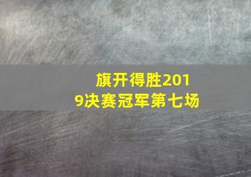 旗开得胜2019决赛冠军第七场