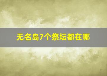 无名岛7个祭坛都在哪