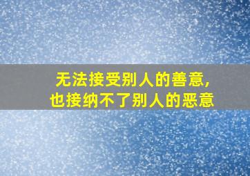 无法接受别人的善意,也接纳不了别人的恶意