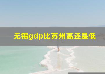 无锡gdp比苏州高还是低