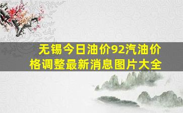 无锡今日油价92汽油价格调整最新消息图片大全