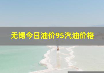 无锡今日油价95汽油价格