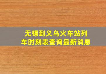 无锡到义乌火车站列车时刻表查询最新消息