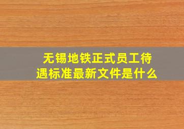 无锡地铁正式员工待遇标准最新文件是什么