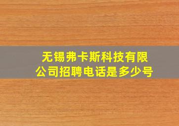 无锡弗卡斯科技有限公司招聘电话是多少号