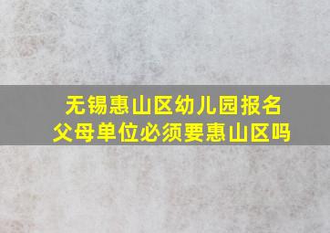 无锡惠山区幼儿园报名父母单位必须要惠山区吗