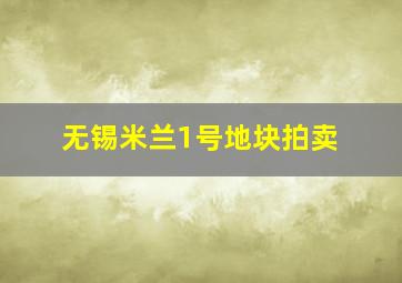 无锡米兰1号地块拍卖