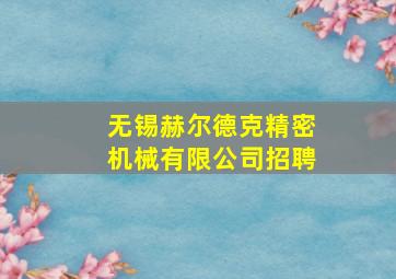 无锡赫尔德克精密机械有限公司招聘