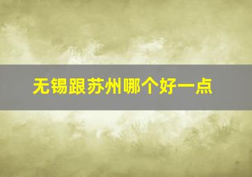 无锡跟苏州哪个好一点