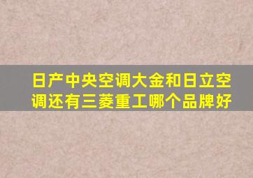 日产中央空调大金和日立空调还有三菱重工哪个品牌好