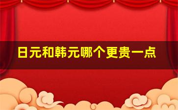 日元和韩元哪个更贵一点