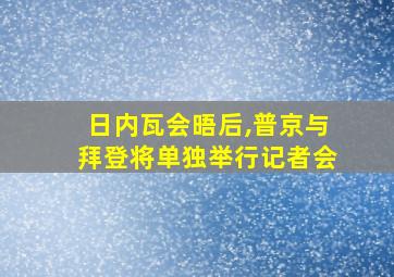 日内瓦会晤后,普京与拜登将单独举行记者会