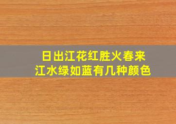 日出江花红胜火春来江水绿如蓝有几种颜色