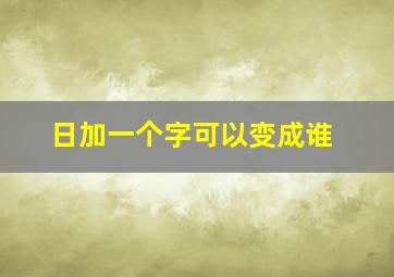 日加一个字可以变成谁