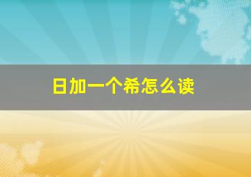 日加一个希怎么读