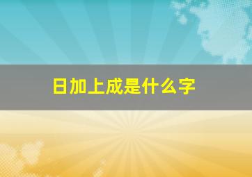 日加上成是什么字