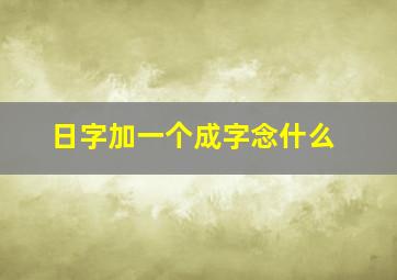 日字加一个成字念什么