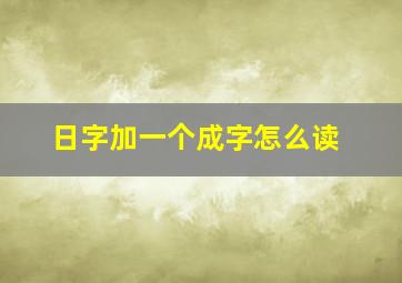 日字加一个成字怎么读