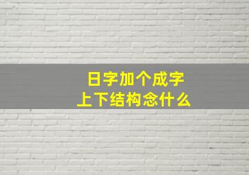 日字加个成字上下结构念什么