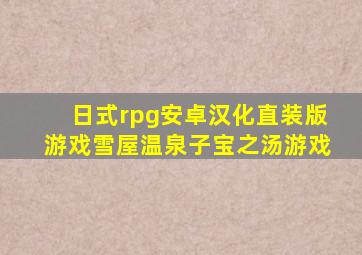 日式rpg安卓汉化直装版游戏雪屋温泉子宝之汤游戏