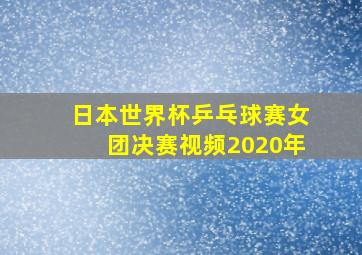 日本世界杯乒乓球赛女团决赛视频2020年