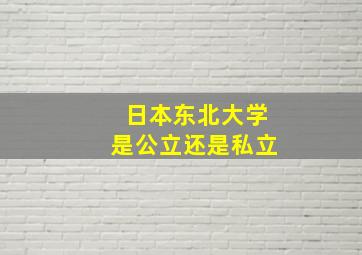 日本东北大学是公立还是私立