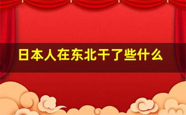 日本人在东北干了些什么