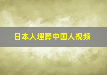 日本人埋葬中国人视频