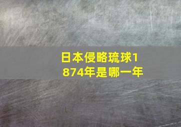 日本侵略琉球1874年是哪一年