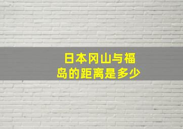 日本冈山与福岛的距离是多少