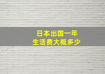 日本出国一年生活费大概多少