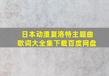 日本动漫夏洛特主题曲歌词大全集下载百度网盘