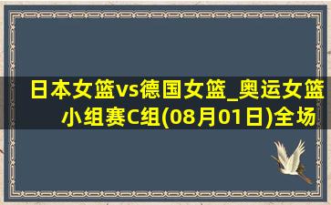 日本女篮vs德国女篮_奥运女篮小组赛C组(08月01日)全场录像