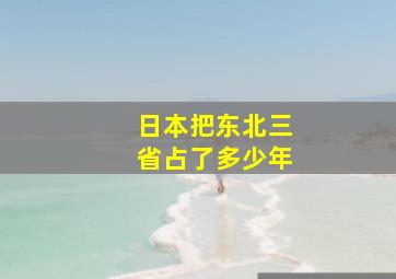 日本把东北三省占了多少年