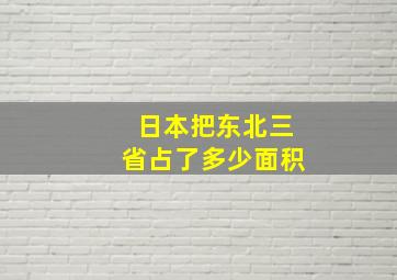 日本把东北三省占了多少面积