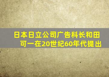 日本日立公司广告科长和田可一在20世纪60年代提出