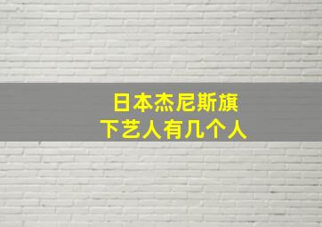 日本杰尼斯旗下艺人有几个人