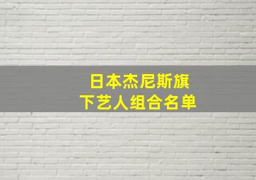 日本杰尼斯旗下艺人组合名单