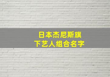 日本杰尼斯旗下艺人组合名字