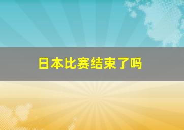 日本比赛结束了吗