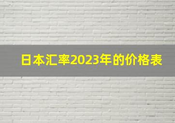 日本汇率2023年的价格表