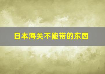 日本海关不能带的东西