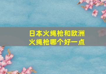 日本火绳枪和欧洲火绳枪哪个好一点