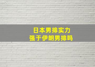 日本男排实力强于伊朗男排吗