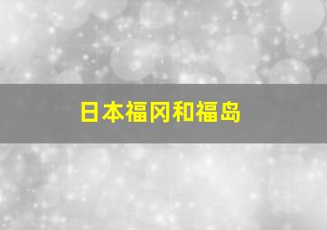 日本福冈和福岛