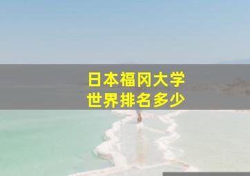 日本福冈大学世界排名多少