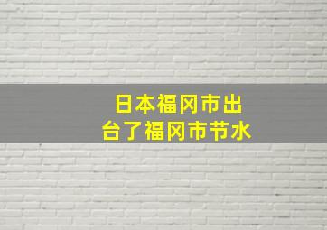 日本福冈市出台了福冈市节水