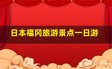 日本福冈旅游景点一日游