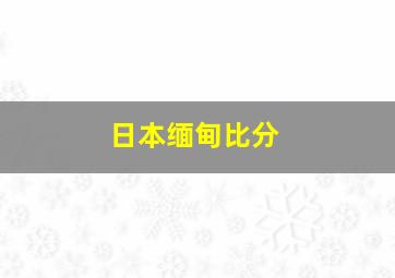 日本缅甸比分