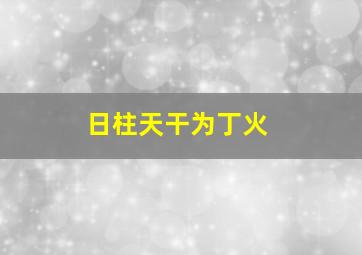 日柱天干为丁火